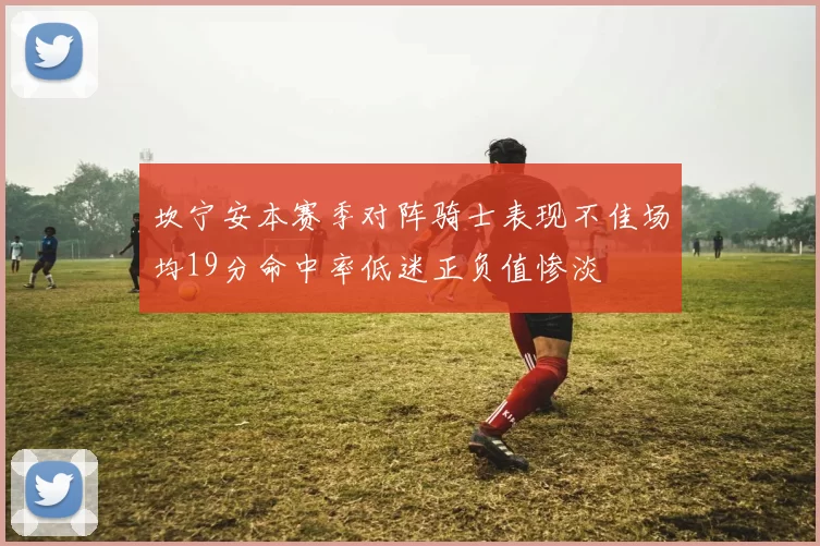 坎宁安本赛季对阵骑士表现不佳场均19分命中率低迷正负值惨淡