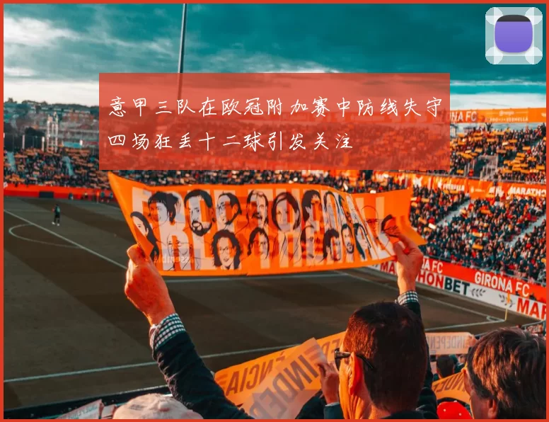 意甲三队在欧冠附加赛中防线失守四场狂丢十二球引发关注