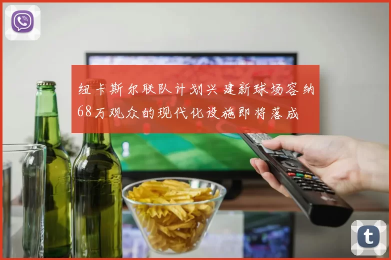 纽卡斯尔联队计划兴建新球场容纳68万观众的现代化设施即将落成