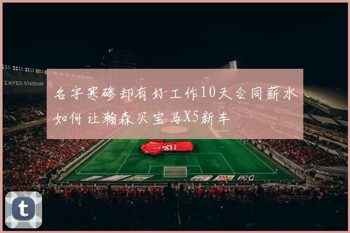 名字寒碜却有好工作10天合同薪水如何让瀚森买宝马X5新车