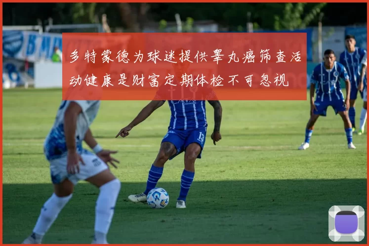 多特蒙德为球迷提供睾丸癌筛查活动健康是财富定期体检不可忽视