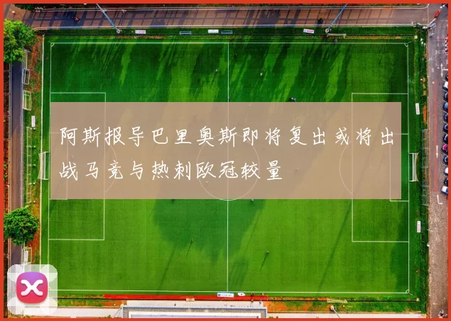 阿斯报导巴里奥斯即将复出或将出战马竞与热刺欧冠较量