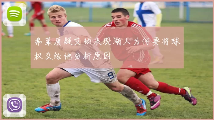 弗莱质疑艾顿表现湖人为何要将球权交给他分析原因
